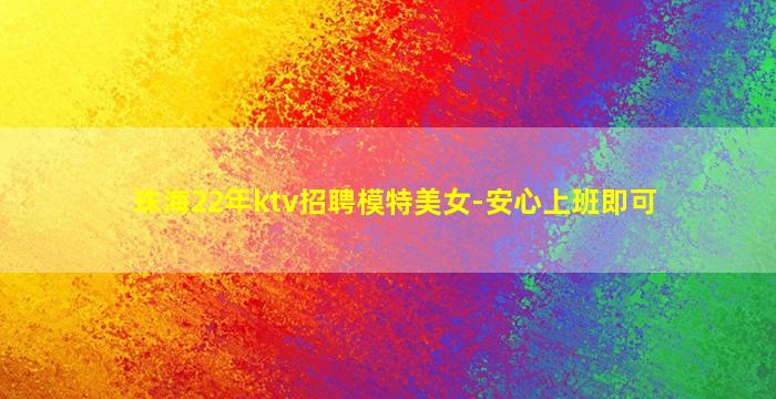珠海22年ktv招聘模特美女-安心上班即可